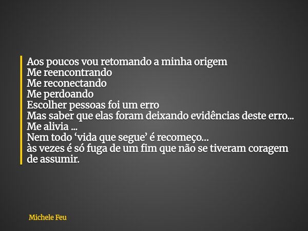 Aos poucos vou retomando a minha origem Me reencontrando Me reconectando Me perdoando Escolher pessoas foi um erro Mas saber que elas foram deixando evidências ... Frase de Michele Feu.