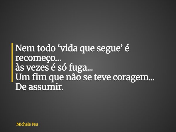 Nem todo ‘vida que segue’ é recomeço… às vezes é só fuga... Um fim que não se teve coragem... De assumir.... Frase de Michele Feu.