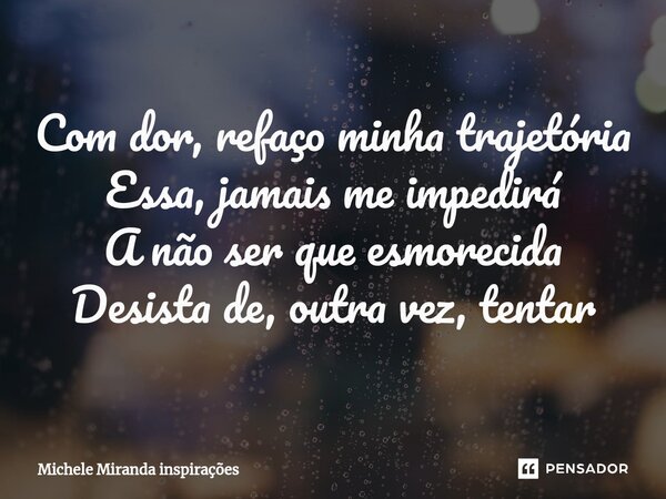 ⁠Com dor, refaço minha trajetória Essa, jamais me impedirá A não ser que esmorecida Desista de, outra vez, tentar... Frase de Michele Miranda inspirações.