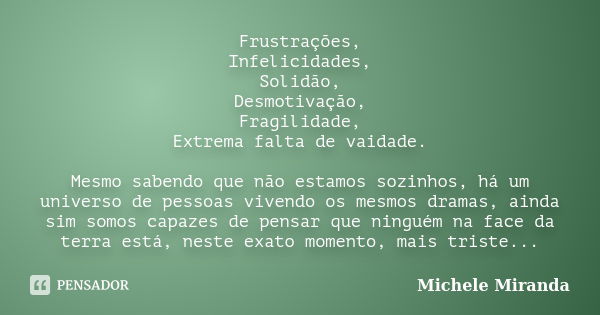 Frustrações, Infelicidades, Solidão, Desmotivação, Fragilidade, Extrema falta de vaidade. Mesmo sabendo que não estamos sozinhos, há um universo de pessoas vive... Frase de Michele Miranda.