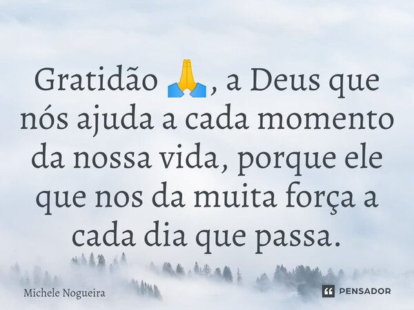 Gratidão 🙏, a Deus que nós ajuda a cada momento da nossa vida, porque ele que nos da muita força a cada dia que passa.⁠... Frase de Michele Nogueira.