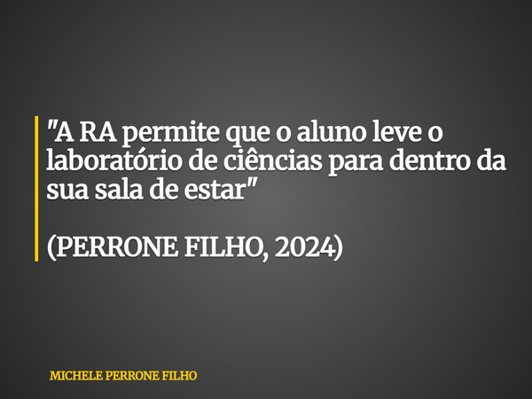 "A RA permite que o aluno leve o laboratório de ciências para dentro da sua sala de estar" (PERRONE FILHO, 2024)... Frase de MICHELE PERRONE FILHO.