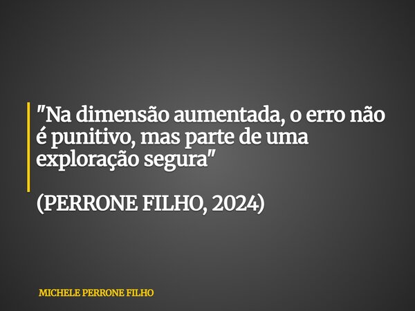 "Na dimensão aumentada, o erro não é punitivo, mas parte de uma exploração segura" (PERRONE FILHO, 2024)... Frase de MICHELE PERRONE FILHO.
