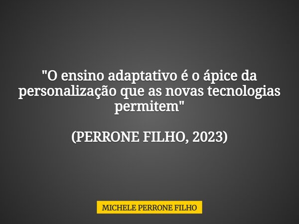 "O ensino adaptativo é o ápice da personalização que as novas tecnologias permitem" (PERRONE FILHO, 2023)... Frase de MICHELE PERRONE FILHO.
