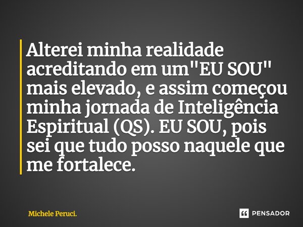 ⁠Alterei minha realidade acreditando em um "EU SOU" mais elevado, e assim começou minha jornada de Inteligência Espiritual (QS). EU SOU, pois sei que ... Frase de Michele Peruci..