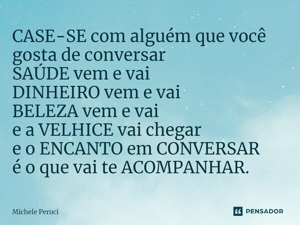 ⁠⁠CASE-SE com alguém que você gosta de conversar SAÚDE vem e vai DINHEIRO vem e vai BELEZA vem e vai e a VELHICE vai chegar e o ENCANTO em CONVERSAR é o que vai... Frase de Michele Peruci.