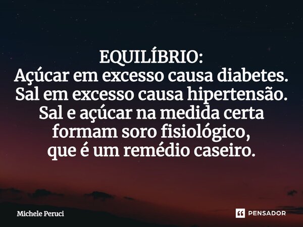 ⁠EQUILÍBRIO: Açúcar em excesso causa diabetes. Sal em excesso causa hipertensão. Sal e açúcar na medida certa formam soro fisiológico, que é um remédio caseiro.... Frase de Michele Peruci.