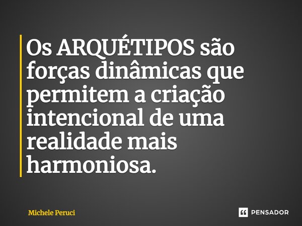 ⁠Os ARQUÉTIPOS são forças dinâmicas que permitem a criação intencional de uma realidade mais harmoniosa.... Frase de Michele Peruci.