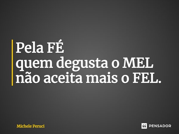 ⁠Pela FÉ quem degusta o MEL não aceita mais o FEL.... Frase de Michele Peruci.