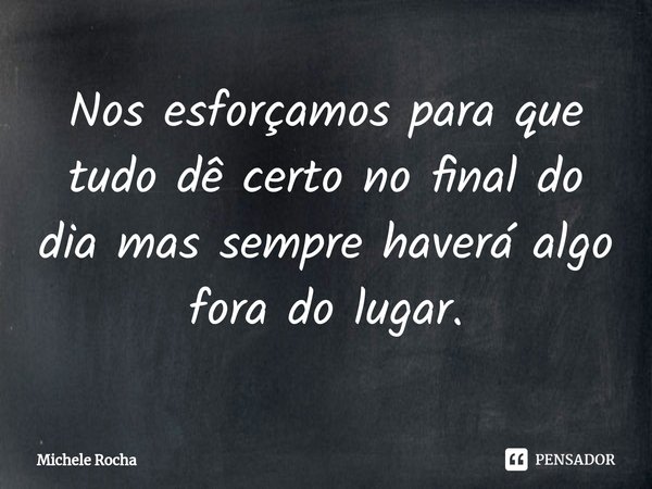 ⁠⁠Nos esforçamos para que tudo dê certo no final do dia mas sempre haverá algo fora do lugar.... Frase de Michele Rocha.