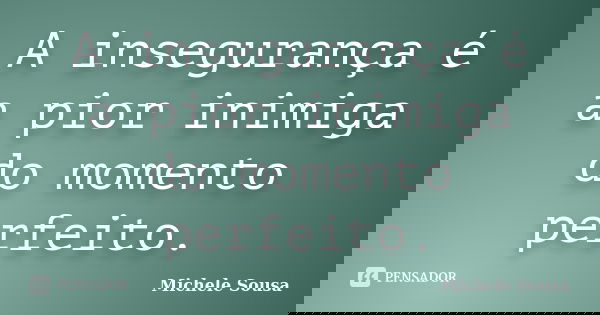 A insegurança é a pior inimiga do momento perfeito.... Frase de Michele Sousa.
