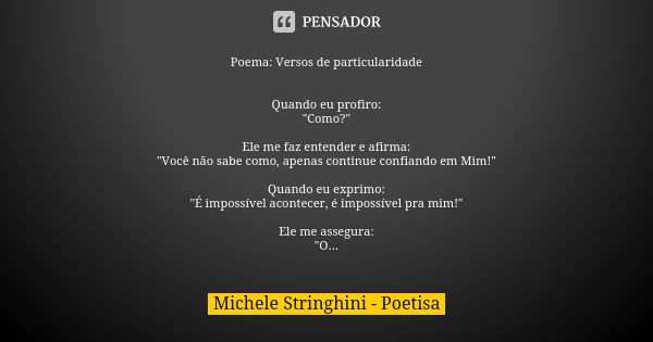 Poema: Versos de particularidade Quando eu profiro: "Como?" Ele me faz entender e afirma: "Você não sabe como, apenas continue confiando em Mim!&... Frase de Michele Stringhini - Poetisa.