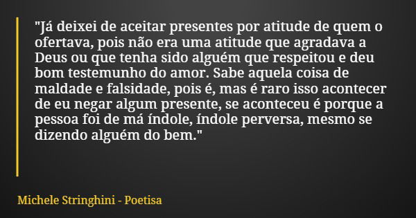 "Já deixei de aceitar presentes por atitude de quem o ofertava, pois não era uma atitude que agradava a Deus ou que tenha sido alguém que respeitou e deu b... Frase de Michele Stringhini - Poetisa.