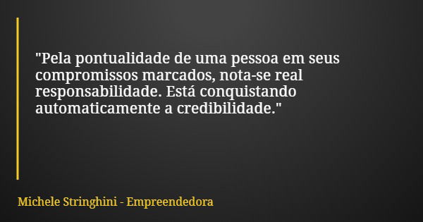 "Pela pontualidade de uma pessoa em seus compromissos marcados, nota-se real responsabilidade. Está conquistando automaticamente a credibilidade."... Frase de Michele Stringhini - Empreendedora.