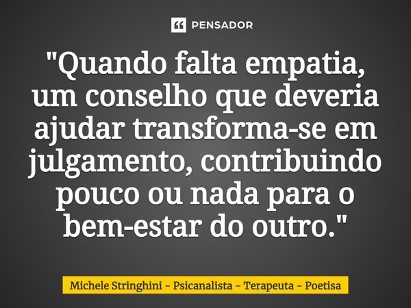 ⁠"Quando falta empatia, um conselho que deveria ajudar transforma-se em julgamento, contribuindo pouco ou nada para o bem-estar do outro."... Frase de Michele Stringhini - Psicanalista - Terapeuta - Poetisa.