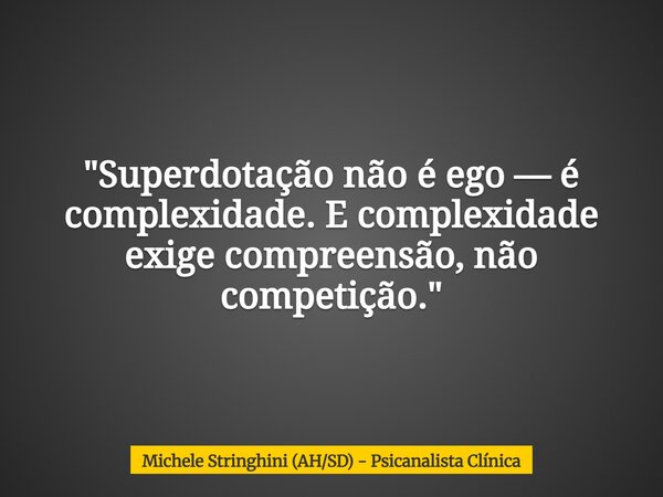"Superdotação não é ego — é complexidade. E complexidade exige compreensão, não competição."... Frase de Michele Stringhini (AHSD) - Psicanalista Clínica.