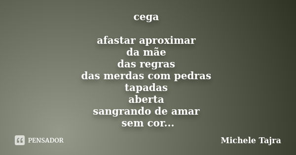 cega afastar aproximar da mãe das regras das merdas com pedras tapadas aberta sangrando de amar sem cor mudou nem sabia que era assim enfim lagrimas comprimidas... Frase de Michele Tajra.