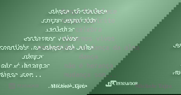 dança fortalece corpo espírito celebra estarmos vivos escondidos na dança da alma dança não é herança mudança som silêncio harmonia corpo espaço passos andanças... Frase de Michele Tajra.