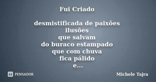 Fui Criado desmistificada de paixões ilusões que salvam do buraco estampado que com chuva fica pálido e amanhece desesperado pelo filho apanhado que perdeu-se i... Frase de Michele Tajra.