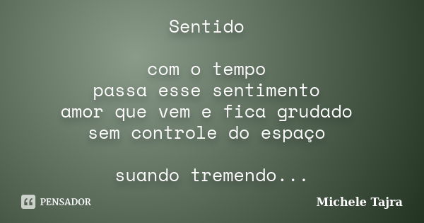 Sentido com o tempo passa esse sentimento amor que vem e fica grudado sem controle do espaço suando tremendo deslizando no desejo longe e bem perto prestes a en... Frase de Michele Tajra.