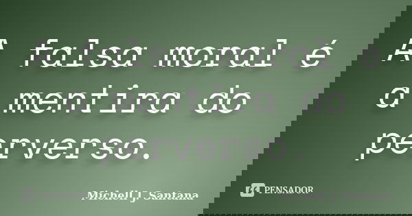 A falsa moral é a mentira do perverso.... Frase de Michell J. Santana.