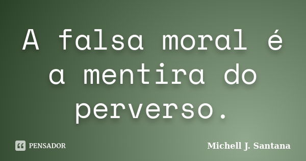 A falsa moral é a mentira do perverso.... Frase de Michell J. Santana.