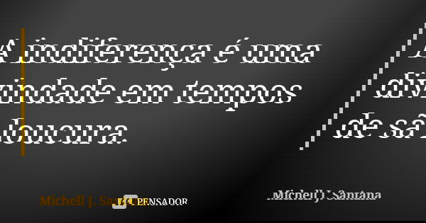 A indiferença é uma divindade em tempos de sã loucura.... Frase de Michell J. Santana.