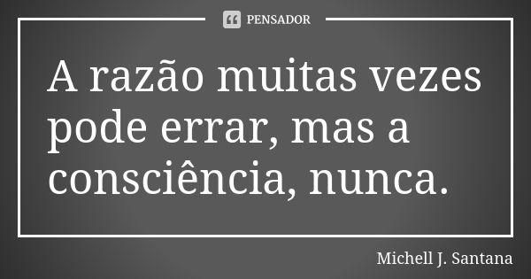 A razão muitas vezes pode errar, mas a consciência, nunca.... Frase de Michell J. Santana.