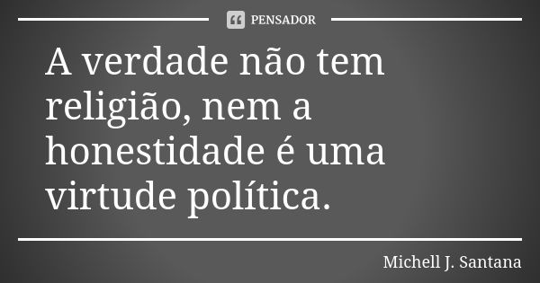 A verdade não tem religião, nem a honestidade é uma virtude política.... Frase de Michell J. Santana.