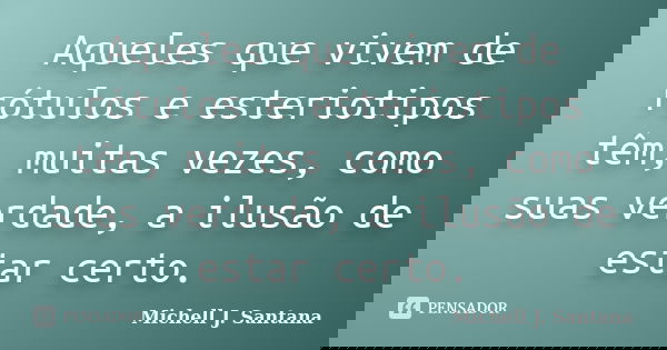 Aqueles que vivem de rótulos e esteriotipos têm, muitas vezes, como suas verdade, a ilusão de estar certo.... Frase de Michell J. Santana.