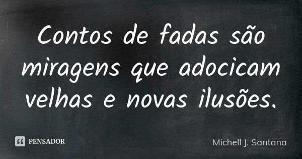 Contos de fadas são miragens que adocicam velhas e novas ilusões.... Frase de Michell J. Santana.