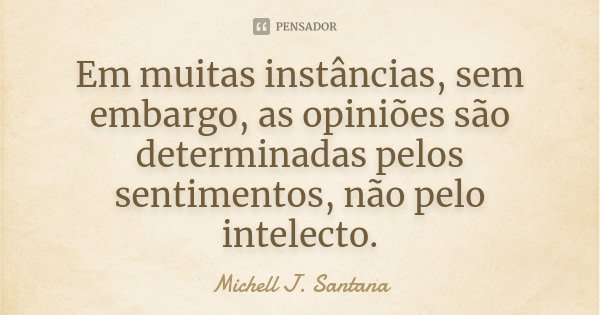 Em muitas instâncias, sem embargo, as opiniões são determinadas pelos sentimentos, não pelo intelecto.... Frase de Michell J. Santana.