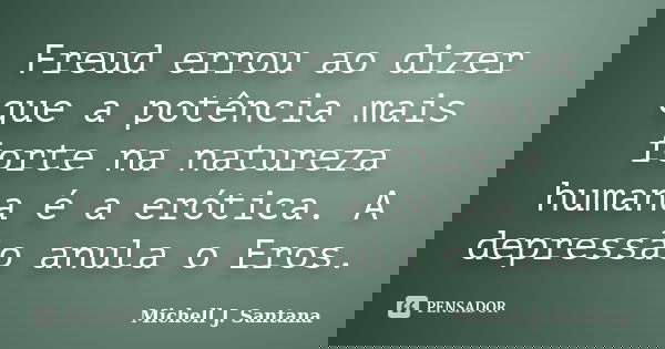 Freud errou ao dizer que a potência mais forte na natureza humana é a erótica. A depressão anula o Eros.... Frase de Michell J. Santana.