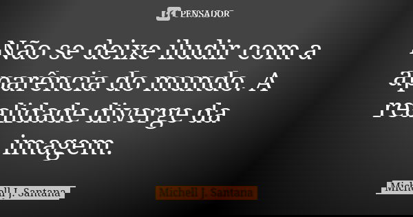 Não se deixe iludir com a aparência do mundo. A realidade diverge da imagem.... Frase de Michell J. Santana.