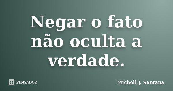 Negar o fato não oculta a verdade.... Frase de Michell J. Santana.