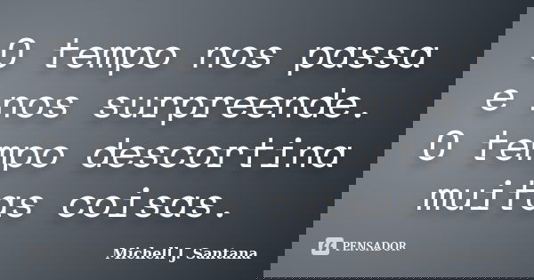 O tempo nos passa e nos surpreende. O tempo descortina muitas coisas.... Frase de Michell J. Santana.