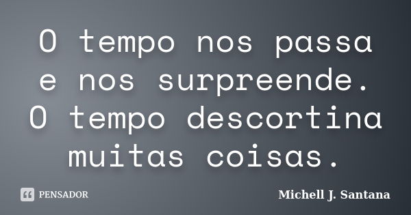 O tempo nos passa e nos surpreende. O tempo descortina muitas coisas.... Frase de Michell J. Santana.