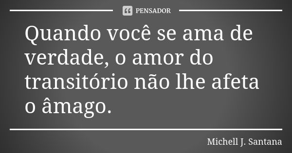 Quando você se ama de verdade, o amor do transitório não lhe afeta o âmago.... Frase de Michell J. Santana.