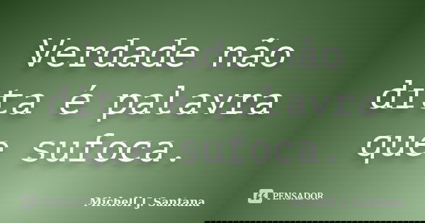 Verdade não dita é palavra que sufoca.... Frase de Michell J. Santana.