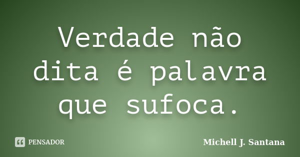 Verdade não dita é palavra que sufoca.... Frase de Michell J. Santana.