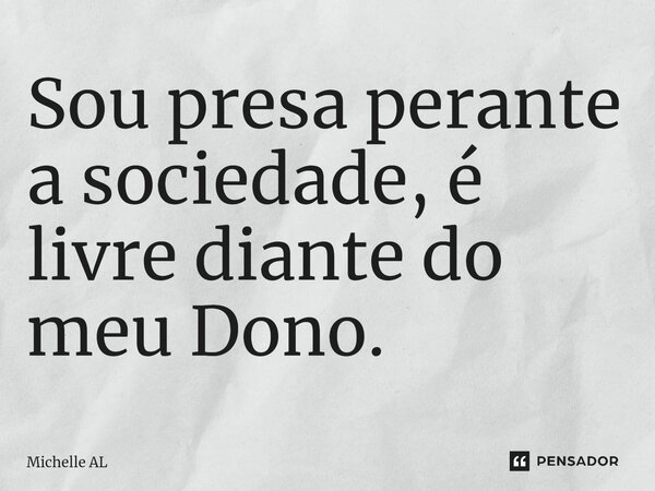 ⁠Sou presa perante a sociedade, é livre diante do meu Dono.... Frase de Michelle AL.