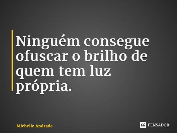 Ninguém consegue ofuscar o brilho de quem tem luz própria. ⁠... Frase de Michelle Andrade.