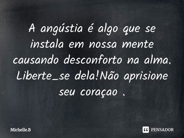 ⁠A angústia é algo que se instala em nossa mente causando desconforto na alma.
Liberte_se dela!Não aprisione seu coraçao .... Frase de Michelle.B.