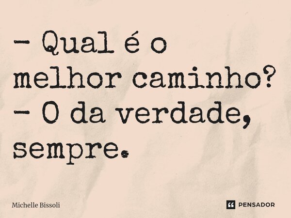 ⁠- Qual é o melhor caminho? - O da verdade, sempre.... Frase de Michelle Bissoli.