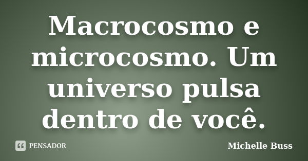 Macrocosmo e microcosmo. Um universo pulsa dentro de você.... Frase de Michelle Buss.