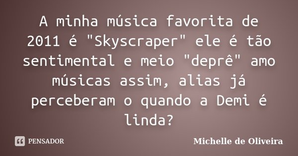 A minha música favorita de 2011 é "Skyscraper" ele é tão sentimental e meio "deprê" amo músicas assim, alias já perceberam o quando a Demi é... Frase de Michelle de Oliveira.