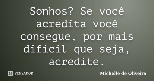 Sonhos? Se você acredita você consegue, por mais dificil que seja, acredite.... Frase de Michelle de Oliveira.