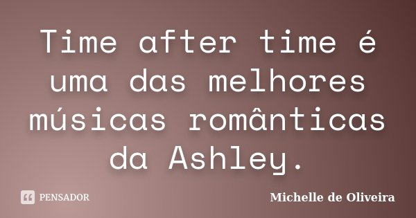 Time after time é uma das melhores músicas românticas da Ashley.... Frase de Michelle de Oliveira.