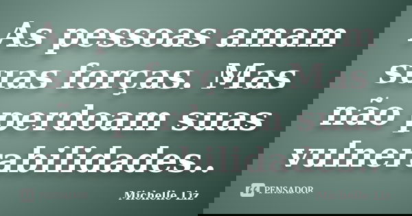 As pessoas amam suas forças. Mas não perdoam suas vulnerabilidades..... Frase de Michelle Liz.