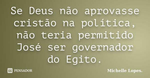 Se Deus não aprovasse cristão na política, não teria permitido José ser governador do Egito.... Frase de Michelle Lopes.